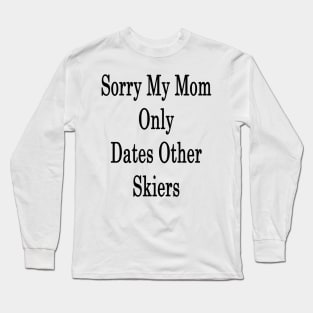 Sorry My Mom Only Dates Others Skiers Long Sleeve T-Shirt